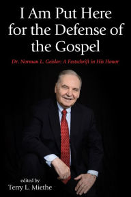 Title: I Am Put Here for the Defense of the Gospel: Dr. Norman L. Geisler: A Festschrift in His Honor, Author: Terry L. Miethe