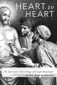 Title: Heart to Heart: The Spiritual Christology of Joseph Ratzinger, Author: Peter John McGregor