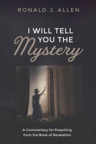 Title: I Will Tell You the Mystery: A Commentary for Preaching from the Book of Revelation, Author: Ronald J. Allen