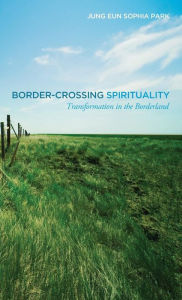 Title: Border-crossing Spirituality : Transformation in the Borderland, Author: Jung Eun Sophia Park