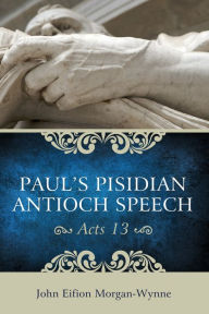 Title: Paul's Pisidian Antioch Speech (Acts 13), Author: John Eifion Morgan-Wynne