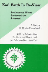 Title: Karl Barth In Re-View: Posthumous Works Reviewed and Assessed, Author: H. Martin Rumscheidt