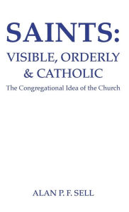 Title: Saints: Visible, Orderly, and Catholic, Author: Alan P F Sell
