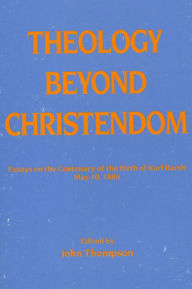 Title: Theology Beyond Christendom: Essays on the Centenary of the Birth of Karl Barth, May 10, 1886, Author: John Thompson