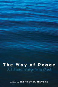 Title: The Way of Peace: A. J. Muste's Writings for the Church, Author: Jeffrey David Meyers