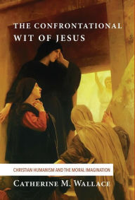 Title: The Confrontational Wit of Jesus, Author: Catherine M Wallace