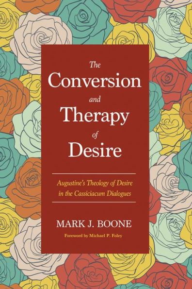 The Conversion and Therapy of Desire: Augustine's Theology of Desire in the Cassiciacum Dialogues