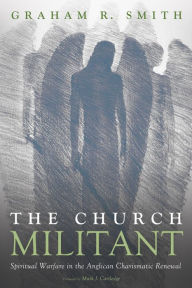 Title: The Church Militant: Spiritual Warfare in the Anglican Charismatic Renewal, Author: Graham R. Smith