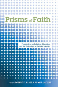 Title: Prisms of Faith: Perspectives on Religious Education and the Cultivation of Catholic Identity, Author: Robert E. Alvis