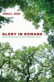 Title: Glory in Romans and the Unified Purpose of God in Redemptive History, Author: Donald L. Berry