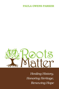 Title: Roots Matter: Healing History, Honoring Heritage, Renewing Hope, Author: Paula Owens Parker