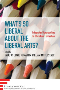 Title: What's So Liberal about the Liberal Arts?, Author: Paul W Lewis