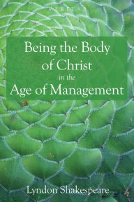 Title: Being the Body of Christ in the Age of Management, Author: Lyndon Shakespeare