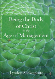 Title: Being the Body of Christ in the Age of Management, Author: Lyndon Shakespeare