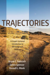 Title: Trajectories: A Gospel-Centered Introduction to Old Testament Theology, Author: Bryan C. Babcock