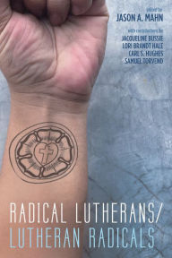 Title: Radical Lutherans/Lutheran Radicals, Author: Jason A. Mahn