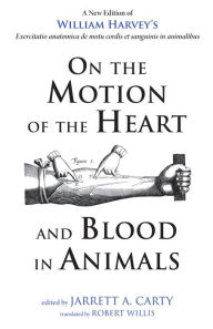Title: On the Motion of the Heart and Blood in Animals: A New Edition of William Harvey's Exercitatio anatomica de motu cordis et sanguinis in animalibus, Author: William Harvey