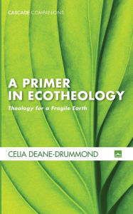 Title: A Primer in Ecotheology: Theology for a Fragile Earth, Author: Celia Deane-Drummond