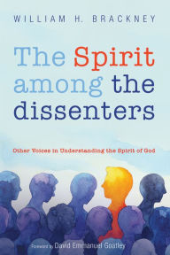 Title: The Spirit among the dissenters: Other Voices in Understanding the Spirit of God, Author: William H. Brackney