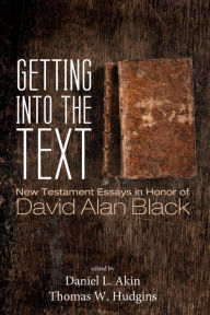 Title: Getting into the Text: New Testament Essays in Honor of David Alan Black, Author: Daniel L. Akin