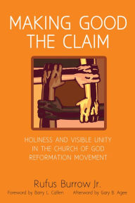 Title: Making Good the Claim: Holiness and Visible Unity in the Church of God Reformation Movement, Author: Rufus Burrow Jr.