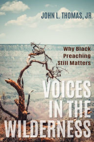 Title: Voices in the Wilderness: Why Black Preaching Still Matters, Author: John L. Thomas Jr.