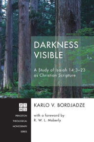 Title: Darkness Visible: A Study of Isaiah 14:3-23 as Christian Scripture, Author: Karlo V. Bordjadze