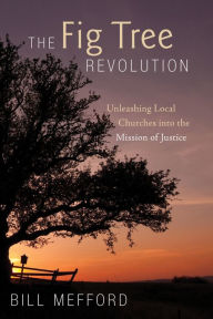 Title: The Fig Tree Revolution: Unleashing Local Churches into the Mission of Justice, Author: Bill Mefford