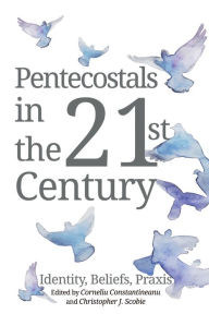 Title: Pentecostals in the 21st Century: Identity, Beliefs, Praxis, Author: Corneliu Constantineanu