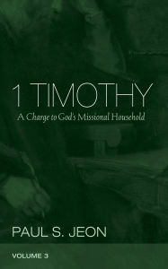 Title: 1 Timothy, Volume 3: A Charge to God's Missional Household, Author: Paul S. Jeon