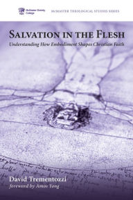 Title: Salvation in the Flesh: Understanding How Embodiment Shapes Christian Faith, Author: David Trementozzi