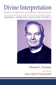 Title: Divine Interpretation: Studies in Medieval and Modern Hermeneutics, Author: Thomas F. Torrance