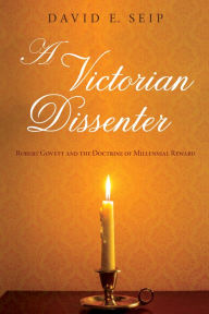 Title: A Victorian Dissenter: Robert Govett and the Doctrine of Millennial Reward, Author: David E. Seip