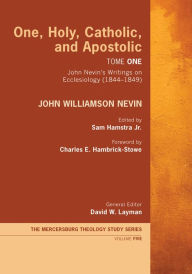 Title: One, Holy, Catholic, and Apostolic, Tome 1: John Nevin's Writings on Ecclesiology (1844-1849), Author: John Williamson Nevin