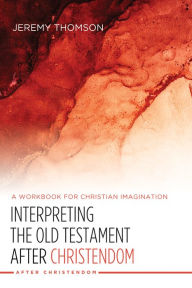 Title: Interpreting the Old Testament after Christendom: A Workbook for Christian Imagination, Author: Jeremy Thomson