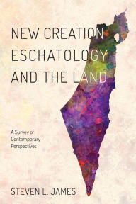 Title: New Creation Eschatology and the Land: A Survey of Contemporary Perspectives, Author: Steven L. James