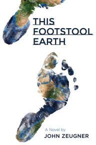 Title: This Footstool Earth: A Novel, Author: John Zeugner