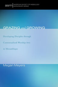 Title: Grazing and Growing: Developing Disciples through Contextualized Worship Arts in Mozambique, Author: Megan Meyers