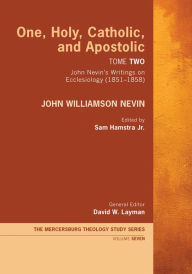 Title: One, Holy, Catholic, and Apostolic, Tome 2: John Nevin's Writings on Ecclesiology (1851-1858), Author: John Williamson Nevin