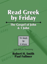 Title: Read Greek by Friday: The Gospel of John and 1 John, Author: Robert H Smith