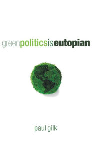 Title: Green Politics Is Eutopian, Author: Paul Gilk