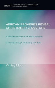 Title: African Proverbs Reveal Christianity in Culture, Author: W Jay Moon