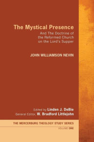 Title: The Mystical Presence: And the Doctrine of the Reformed Church on the Lord's Supper, Author: John Williamson Nevin