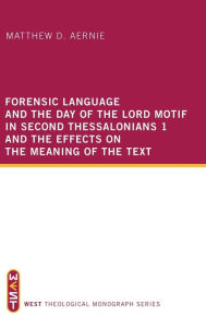 Title: Forensic Language and the Day of the Lord Motif in Second Thessalonians 1 and the Effects on the Meaning of the Text, Author: Matthew D Aernie