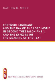 Title: Forensic Language and the Day of the Lord Motif in Second Thessalonians 1 and the Effects on the Meaning of the Text, Author: Matthew D. Aernie