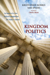 Title: Kingdom Politics: In Search of a New Political Imagination for Today's Church, Author: Kristopher Norris