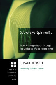 Title: Subversive Spirituality: Transforming Mission through the Collapse of Space and Time, Author: L. Paul Jensen