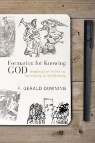 Title: Formation for Knowing God: Imagining God: At-One-ing, Transforming, for Self-Revealing, Author: F. Gerald Downing