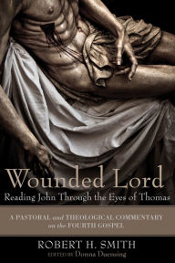 Title: Wounded Lord: Reading John Through the Eyes of Thomas: A Pastoral and Theological Commentary on the Fourth Gospel, Author: Robert H. Smith