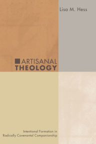 Title: Artisanal Theology: Intentional Formation in Radically Covenantal Companionship, Author: Lisa M. Hess